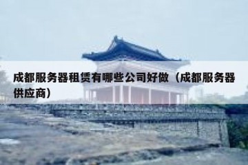 成都服务器租赁有哪些公司好做（成都服务器供应商）