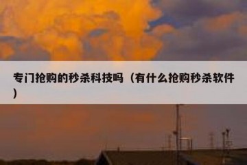专门抢购的秒杀科技吗（有什么抢购秒杀软件）