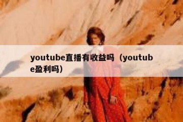 youtube直播有收益吗（youtube盈利吗）
