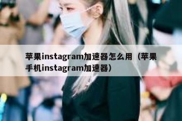 苹果instagram加速器怎么用（苹果手机instagram加速器）