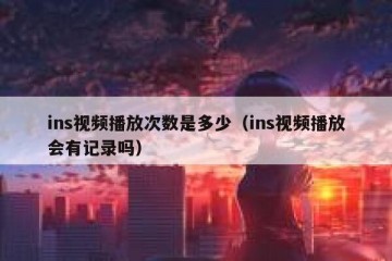 ins视频播放次数是多少（ins视频播放会有记录吗）