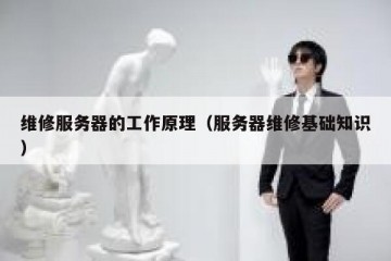 维修服务器的工作原理（服务器维修基础知识）