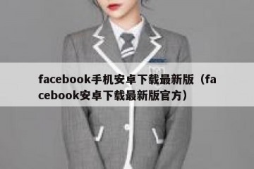 facebook手机安卓下载最新版（facebook安卓下载最新版官方）