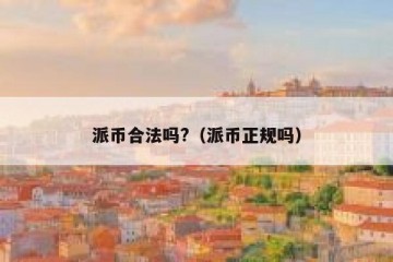 派币合法吗?（派币正规吗）