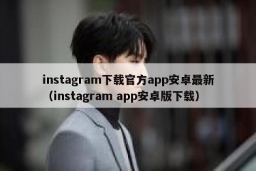 instagram下载官方app安卓最新（instagram app安卓版下载）