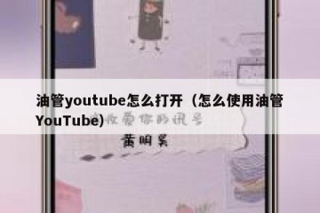 油管youtube怎么打开（怎么使用油管YouTube）