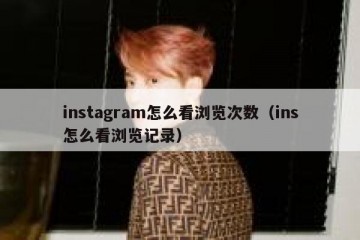 instagram怎么看浏览次数（ins怎么看浏览记录）