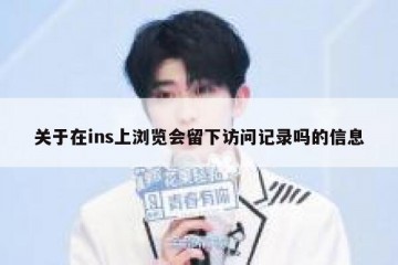 关于在ins上浏览会留下访问记录吗的信息