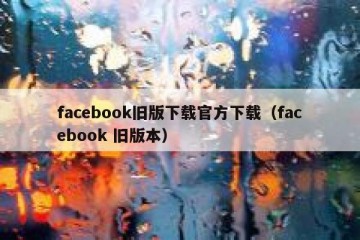 facebook旧版下载官方下载（facebook 旧版本）
