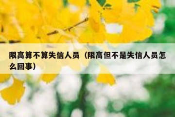 限高算不算失信人员（限高但不是失信人员怎么回事）
