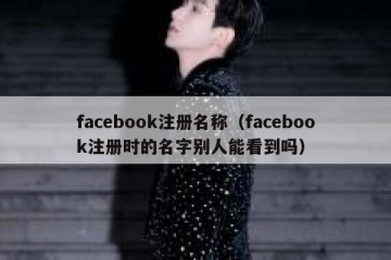 facebook注册名称（facebook注册时的名字别人能看到吗）