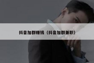 抖音加群赚钱（抖音加群兼职）