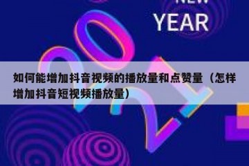 如何能增加抖音视频的播放量和点赞量（怎样增加抖音短视频播放量）