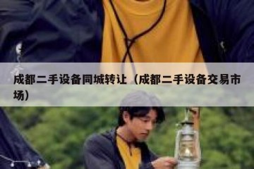 成都二手设备同城转让（成都二手设备交易市场）