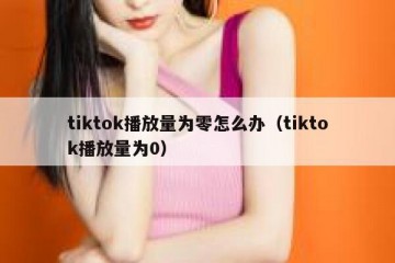 tiktok播放量为零怎么办（tiktok播放量为0）