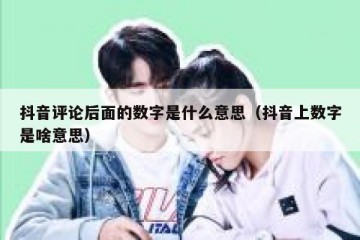 抖音评论后面的数字是什么意思（抖音上数字是啥意思）