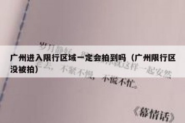 广州进入限行区域一定会拍到吗（广州限行区没被拍）