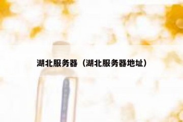 湖北服务器（湖北服务器地址）