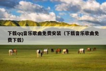 下载qq音乐歌曲免费安装（下载音乐歌曲免费下载）