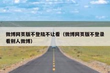 微博网页版不登陆不让看（微博网页版不登录看别人微博）