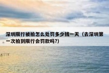深圳限行被拍怎么处罚多少钱一天（去深圳第一次拍到限行会罚款吗?）