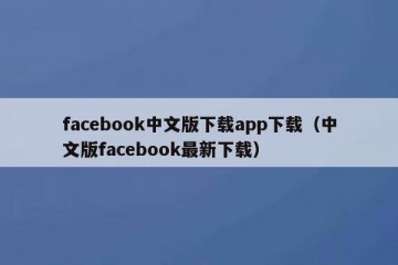 facebook中文版下载app下载（中文版facebook最新下载）