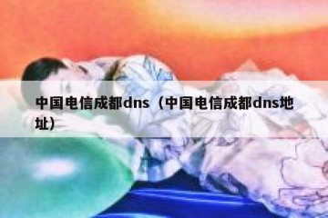 中国电信成都dns（中国电信成都dns地址）