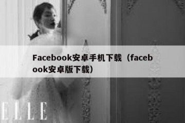 Facebook安卓手机下载（facebook安卓版下载）