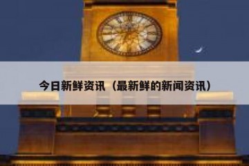 今日新鲜资讯（最新鲜的新闻资讯）