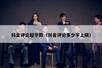 抖音评论超字数（抖音评论多少字上限）