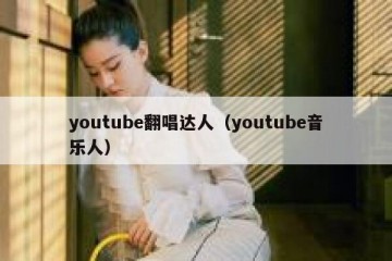youtube翻唱达人（youtube音乐人）