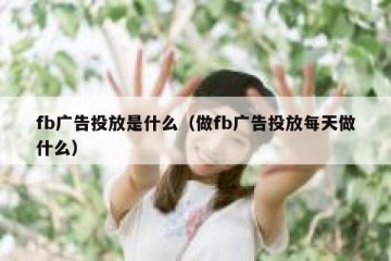 fb广告投放是什么（做fb广告投放每天做什么）