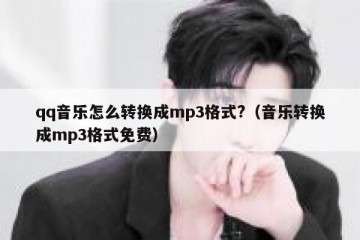 qq音乐怎么转换成mp3格式?（音乐转换成mp3格式免费）