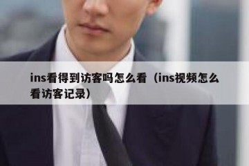ins看得到访客吗怎么看（ins视频怎么看访客记录）