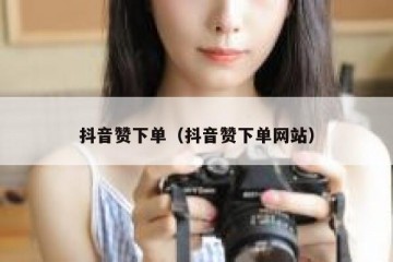 抖音赞下单（抖音赞下单网站）