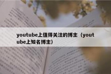 youtube上值得关注的博主（youtube上知名博主）