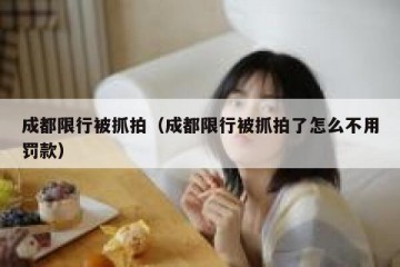 成都限行被抓拍（成都限行被抓拍了怎么不用罚款）