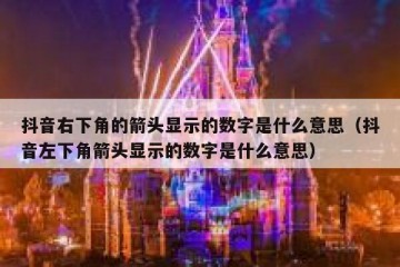 抖音右下角的箭头显示的数字是什么意思（抖音左下角箭头显示的数字是什么意思）