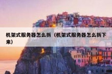 机架式服务器怎么拆（机架式服务器怎么拆下来）