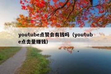 youtube点赞会有钱吗（youtube点击量赚钱）