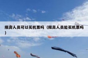 限高人员可以买机票吗（限高人员能买机票吗）