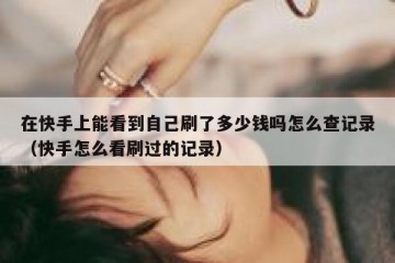 在快手上能看到自己刷了多少钱吗怎么查记录（快手怎么看刷过的记录）