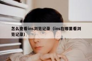 怎么查看ins浏览记录（ins在哪里看浏览记录）