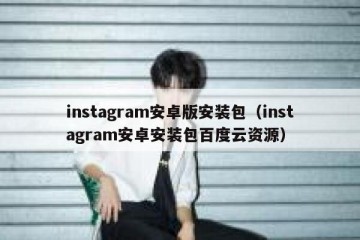 instagram安卓版安装包（instagram安卓安装包百度云资源）
