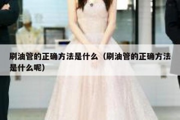 刷油管的正确方法是什么（刷油管的正确方法是什么呢）