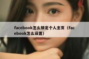 facebook怎么锁定个人主页（facebook怎么设置）