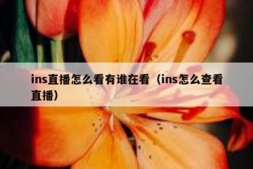 ins直播怎么看有谁在看（ins怎么查看直播）