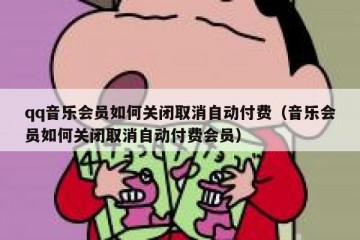 qq音乐会员如何关闭取消自动付费（音乐会员如何关闭取消自动付费会员）