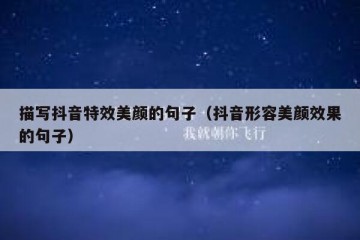描写抖音特效美颜的句子（抖音形容美颜效果的句子）