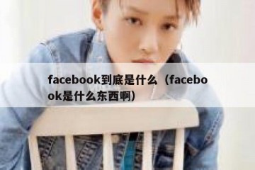 facebook到底是什么（facebook是什么东西啊）